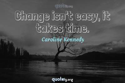 Photo Quote of Change isn't easy, it takes time.
