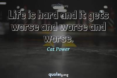 Photo Quote of Life is hard and it gets worse and worse and worse.