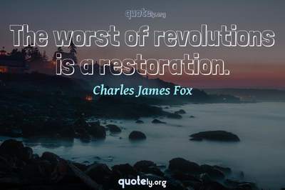 Photo Quote of The worst of revolutions is a restoration.
