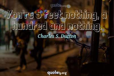 Photo Quote of You're 5 feet nothing, a hundred and nothing.