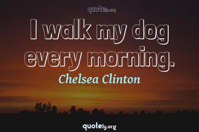 Photo Quote of I walk my dog every morning.