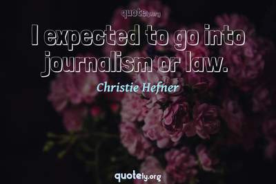 Photo Quote of I expected to go into journalism or law.
