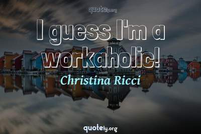 Photo Quote of I guess I'm a workaholic!