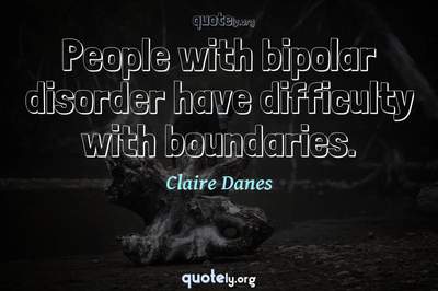 Photo Quote of People with bipolar disorder have difficulty with boundaries.