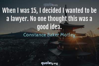 Photo Quote of When I was 15, I decided I wanted to be a lawyer. No one thought this was a good idea.