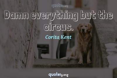 Photo Quote of Damn everything but the circus.