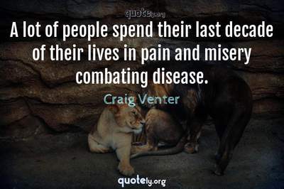 Photo Quote of A lot of people spend their last decade of their lives in pain and misery combating disease.