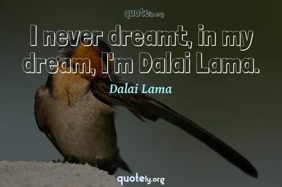 Photo Quote of I never dreamt, in my dream, I'm Dalai Lama.