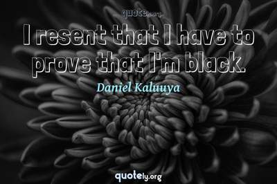 Photo Quote of I resent that I have to prove that I'm black.