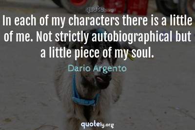 Photo Quote of In each of my characters there is a little of me. Not strictly autobiographical but a little piece of my soul.