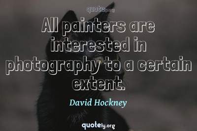 Photo Quote of All painters are interested in photography to a certain extent.