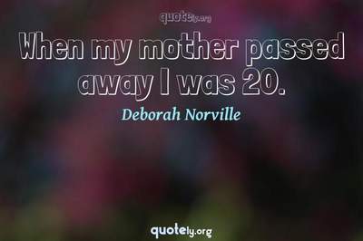 Photo Quote of When my mother passed away I was 20.