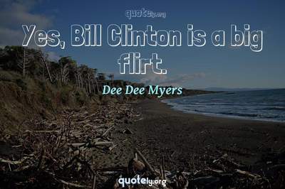 Photo Quote of Yes, Bill Clinton is a big flirt.