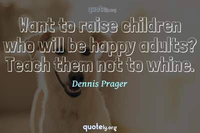 Photo Quote of Want to raise children who will be happy adults? Teach them not to whine.