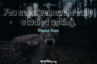 Photo Quote of You see, I've never really studied acting.