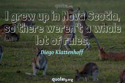 Photo Quote of I grew up in Nova Scotia, so there weren't a whole lot of rules.