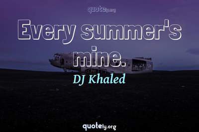 Photo Quote of Every summer's mine.