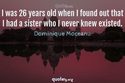 Photo Quote of I was 26 years old when I found out that I had a sister who I never knew existed.