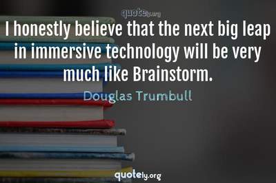 Photo Quote of I honestly believe that the next big leap in immersive technology will be very much like Brainstorm.